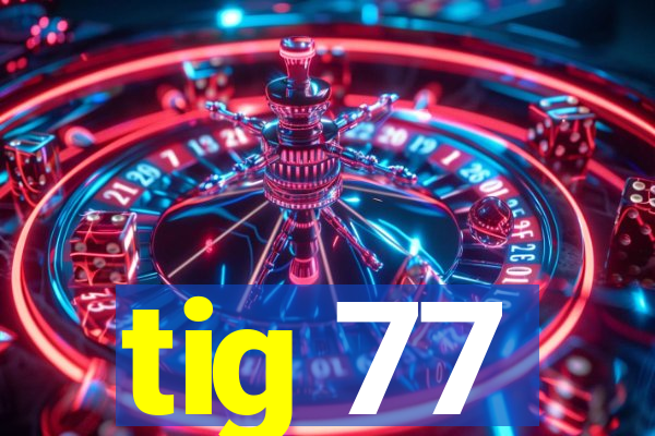 tig 77